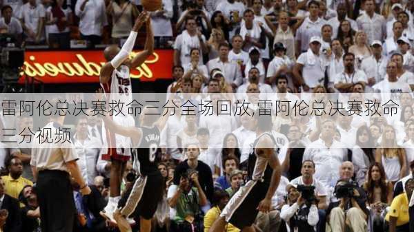 雷阿伦总决赛救命三分全场回放,雷阿伦总决赛救命三分视频