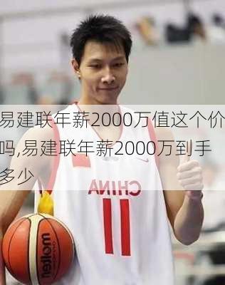 易建联年薪2000万值这个价吗,易建联年薪2000万到手多少