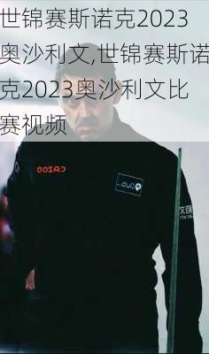 世锦赛斯诺克2023奥沙利文,世锦赛斯诺克2023奥沙利文比赛视频