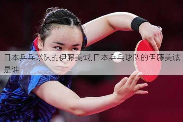 日本乒乓球队的伊藤美诚,日本乒乓球队的伊藤美诚是谁