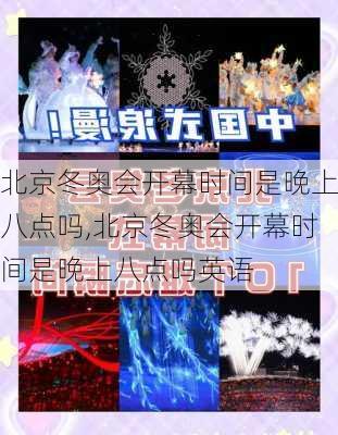 北京冬奥会开幕时间是晚上八点吗,北京冬奥会开幕时间是晚上八点吗英语