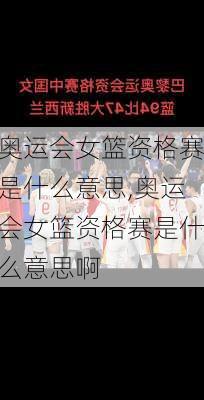 奥运会女篮资格赛是什么意思,奥运会女篮资格赛是什么意思啊