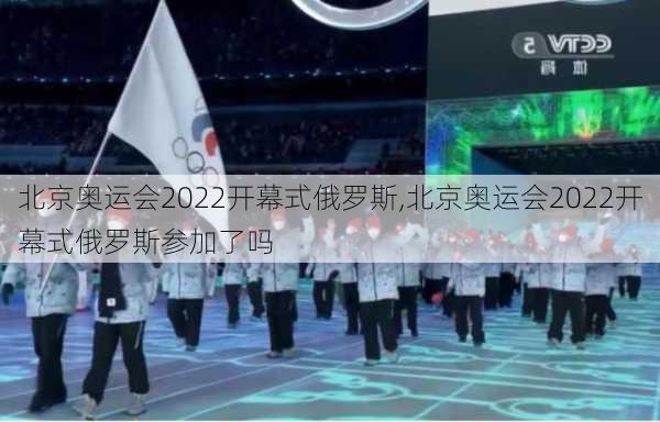 北京奥运会2022开幕式俄罗斯,北京奥运会2022开幕式俄罗斯参加了吗