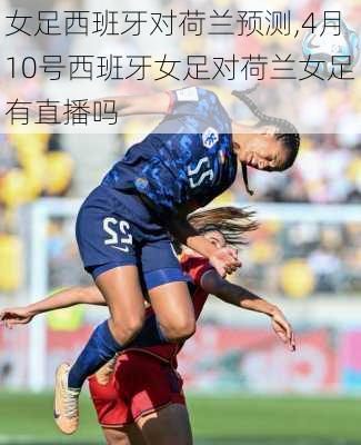女足西班牙对荷兰预测,4月10号西班牙女足对荷兰女足有直播吗