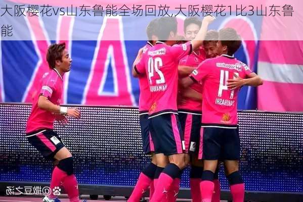 大阪樱花vs山东鲁能全场回放,大阪樱花1比3山东鲁能