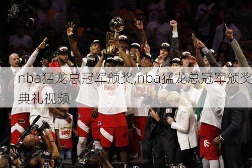 nba猛龙总冠军颁奖,nba猛龙总冠军颁奖典礼视频