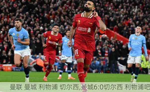 曼联 曼城 利物浦 切尔西,曼城6:0切尔西 利物浦吧