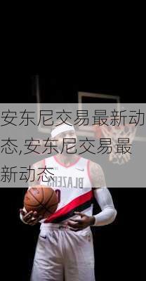 安东尼交易最新动态,安东尼交易最新动态