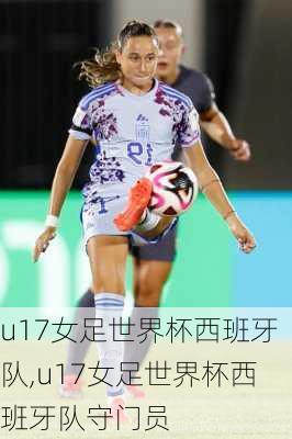 u17女足世界杯西班牙队,u17女足世界杯西班牙队守门员