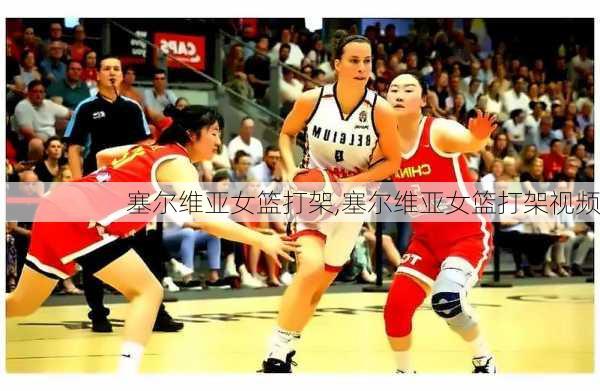 塞尔维亚女篮打架,塞尔维亚女篮打架视频