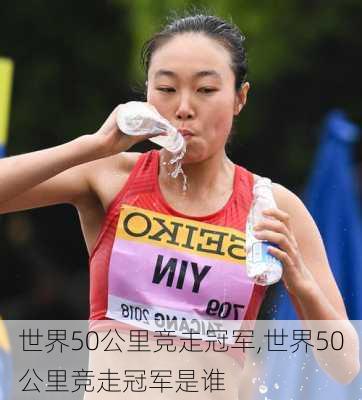 世界50公里竞走冠军,世界50公里竞走冠军是谁