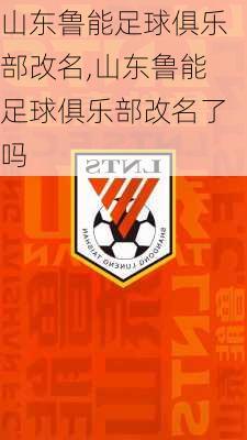 山东鲁能足球俱乐部改名,山东鲁能足球俱乐部改名了吗