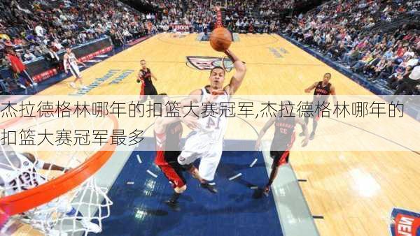 杰拉德格林哪年的扣篮大赛冠军,杰拉德格林哪年的扣篮大赛冠军最多