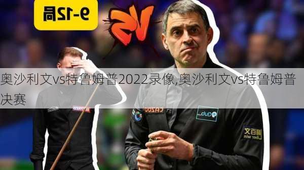 奥沙利文vs特鲁姆普2022录像,奥沙利文vs特鲁姆普决赛