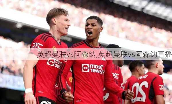 英超曼联vs阿森纳,英超曼联vs阿森纳直播