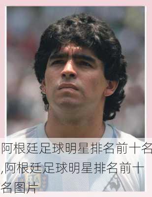 阿根廷足球明星排名前十名,阿根廷足球明星排名前十名图片
