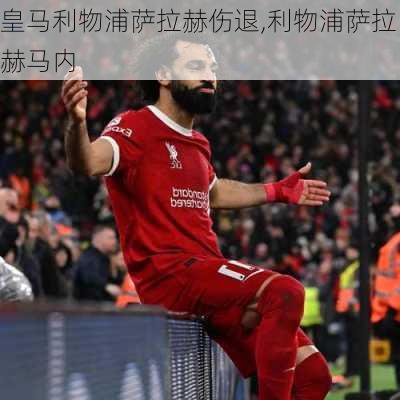 皇马利物浦萨拉赫伤退,利物浦萨拉赫马内