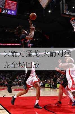 火箭对猛龙,火箭对猛龙全场回放