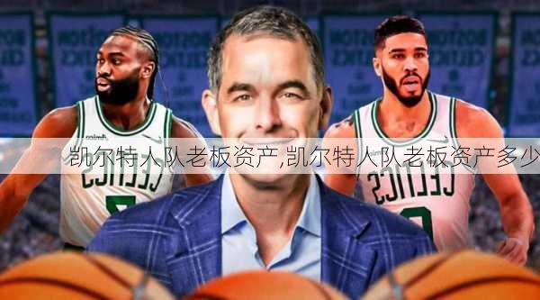 凯尔特人队老板资产,凯尔特人队老板资产多少