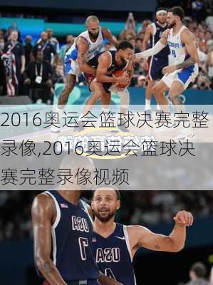 2016奥运会篮球决赛完整录像,2016奥运会篮球决赛完整录像视频