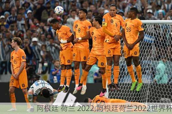 阿根廷 荷兰 2022,阿根廷荷兰2022世界杯