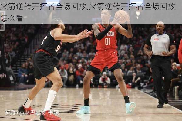 火箭逆转开拓者全场回放,火箭逆转开拓者全场回放怎么看