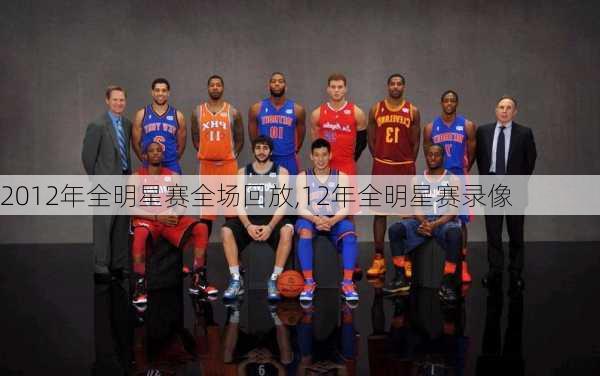 2012年全明星赛全场回放,12年全明星赛录像