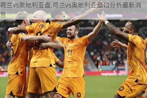 荷兰vs奥地利亚盘,荷兰vs奥地利亚盘口分析最新消息