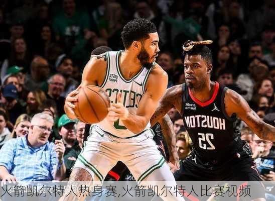 火箭凯尔特人热身赛,火箭凯尔特人比赛视频