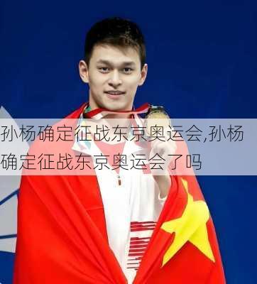 孙杨确定征战东京奥运会,孙杨确定征战东京奥运会了吗