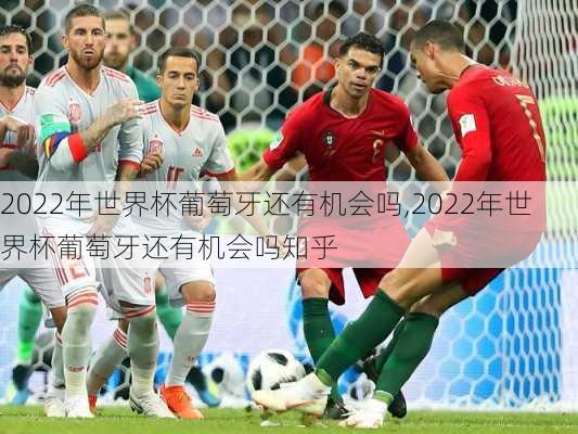 2022年世界杯葡萄牙还有机会吗,2022年世界杯葡萄牙还有机会吗知乎