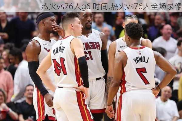 热火vs76人g6 时间,热火vs76人全场录像