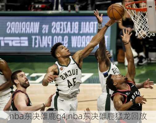 nba东决雄鹿g4,nba东决雄鹿猛龙回放