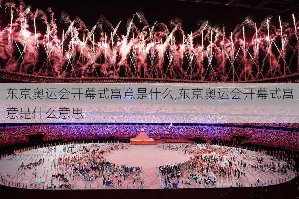 东京奥运会开幕式寓意是什么,东京奥运会开幕式寓意是什么意思