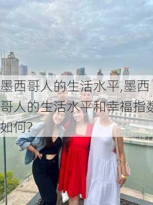 墨西哥人的生活水平,墨西哥人的生活水平和幸福指数如何?