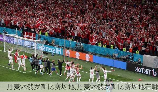 丹麦vs俄罗斯比赛场地,丹麦vs俄罗斯比赛场地在哪
