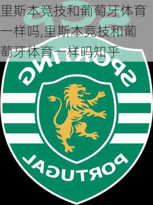 里斯本竞技和葡萄牙体育一样吗,里斯本竞技和葡萄牙体育一样吗知乎