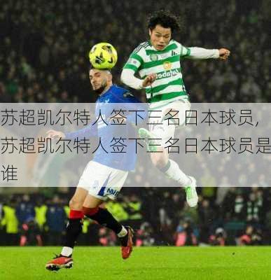 苏超凯尔特人签下三名日本球员,苏超凯尔特人签下三名日本球员是谁