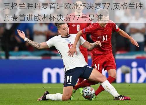 英格兰胜丹麦首进欧洲杯决赛77,英格兰胜丹麦首进欧洲杯决赛77号是谁