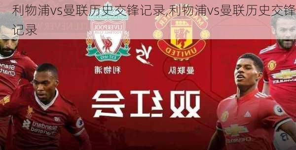 利物浦vs曼联历史交锋记录,利物浦vs曼联历史交锋记录