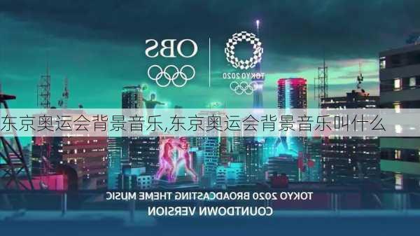 东京奥运会背景音乐,东京奥运会背景音乐叫什么
