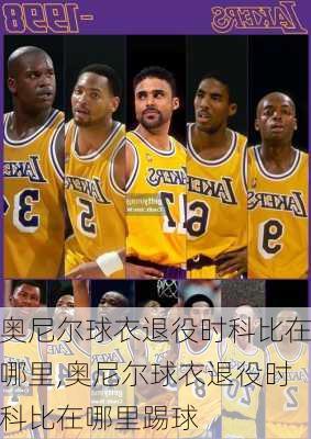 奥尼尔球衣退役时科比在哪里,奥尼尔球衣退役时科比在哪里踢球