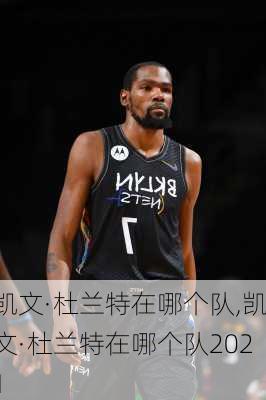 凯文·杜兰特在哪个队,凯文·杜兰特在哪个队2021