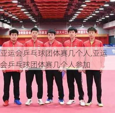 亚运会乒乓球团体赛几个人,亚运会乒乓球团体赛几个人参加