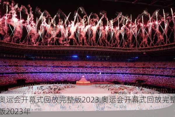 奥运会开幕式回放完整版2023,奥运会开幕式回放完整版2023年