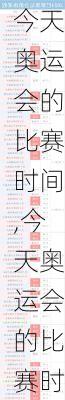 今天奥运会的比赛时间,今天奥运会的比赛时间表