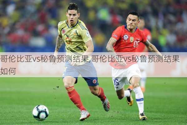 哥伦比亚vs秘鲁预测结果,哥伦比亚vs秘鲁预测结果如何