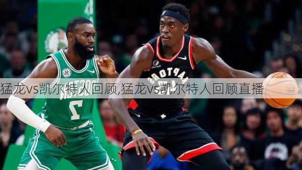 猛龙vs凯尔特人回顾,猛龙vs凯尔特人回顾直播