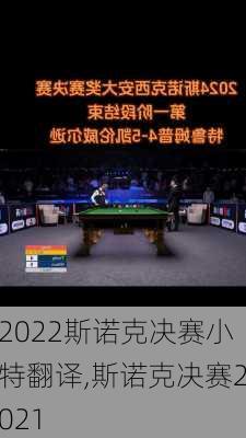 2022斯诺克决赛小特翻译,斯诺克决赛2021