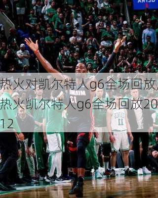 热火对凯尔特人g6全场回放,热火凯尔特人g6全场回放2012